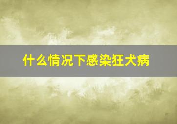 什么情况下感染狂犬病