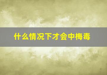 什么情况下才会中梅毒