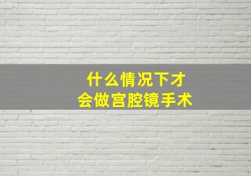 什么情况下才会做宫腔镜手术