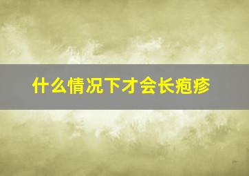 什么情况下才会长疱疹