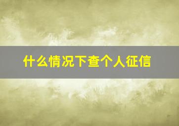 什么情况下查个人征信