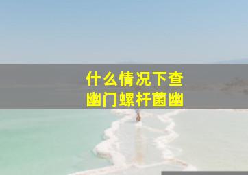 什么情况下查幽门螺杆菌幽