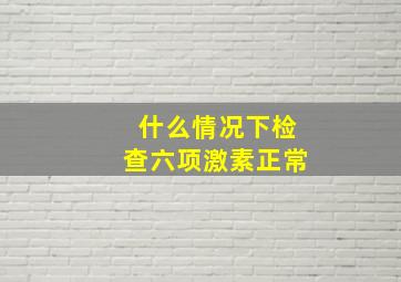 什么情况下检查六项激素正常