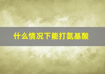 什么情况下能打氨基酸