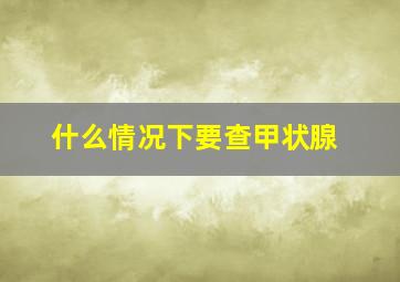 什么情况下要查甲状腺