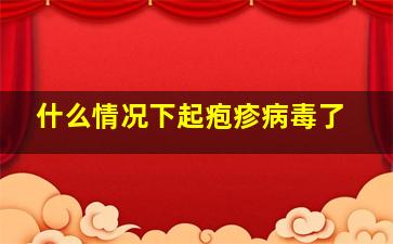 什么情况下起疱疹病毒了