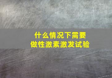 什么情况下需要做性激素激发试验