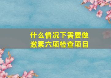 什么情况下需要做激素六项检查项目