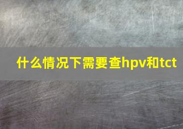 什么情况下需要查hpv和tct