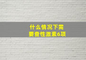 什么情况下需要查性激素6项