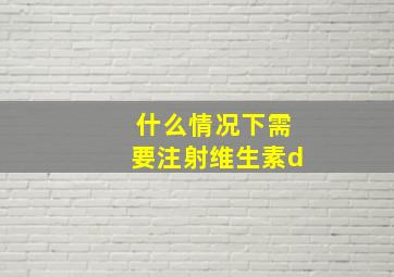 什么情况下需要注射维生素d