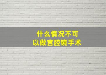 什么情况不可以做宫腔镜手术