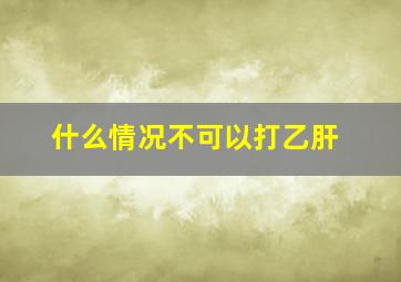 什么情况不可以打乙肝