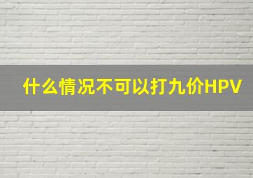 什么情况不可以打九价HPV