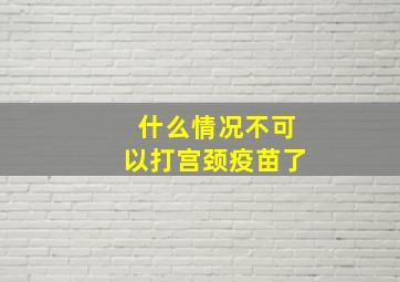 什么情况不可以打宫颈疫苗了