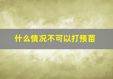 什么情况不可以打预苗