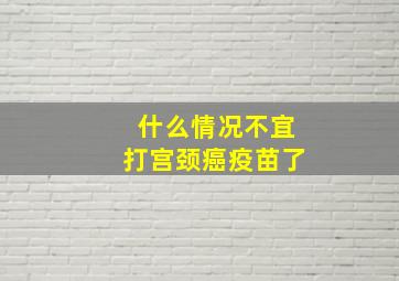 什么情况不宜打宫颈癌疫苗了