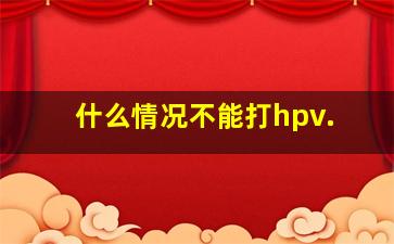 什么情况不能打hpv.