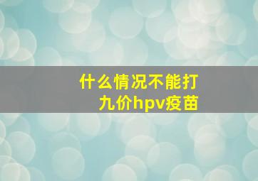 什么情况不能打九价hpv疫苗