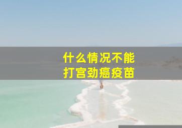 什么情况不能打宫劲癌疫苗