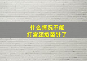 什么情况不能打宫颈疫苗针了