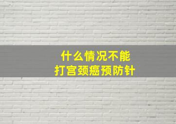 什么情况不能打宫颈癌预防针