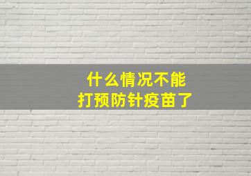 什么情况不能打预防针疫苗了