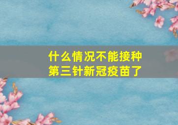 什么情况不能接种第三针新冠疫苗了