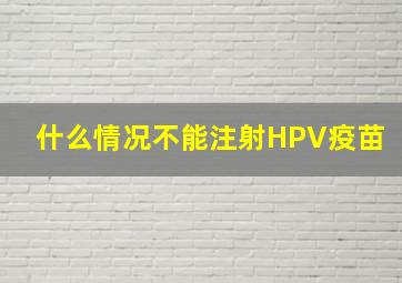 什么情况不能注射HPV疫苗