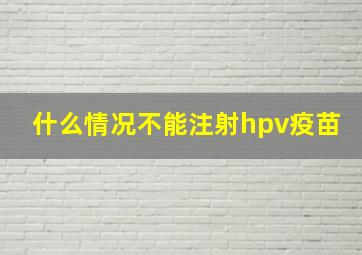 什么情况不能注射hpv疫苗