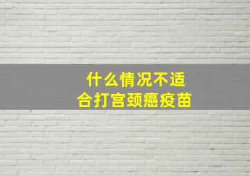 什么情况不适合打宫颈癌疫苗