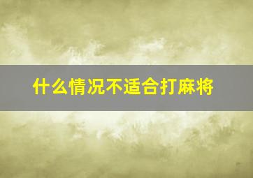 什么情况不适合打麻将