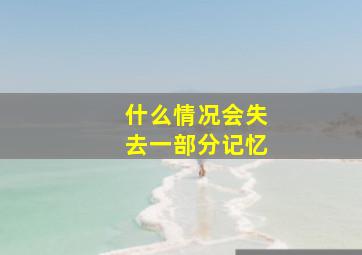 什么情况会失去一部分记忆