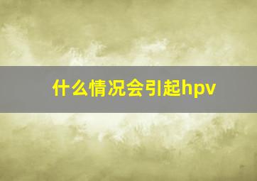 什么情况会引起hpv