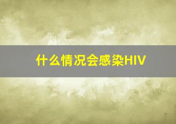 什么情况会感染HIV