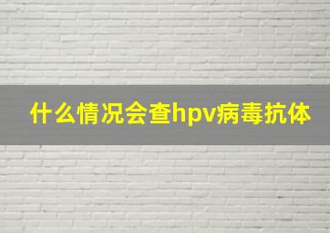 什么情况会查hpv病毒抗体