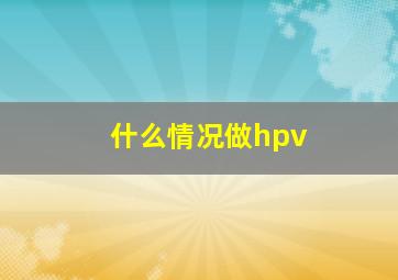 什么情况做hpv