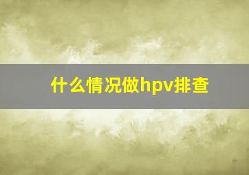 什么情况做hpv排查