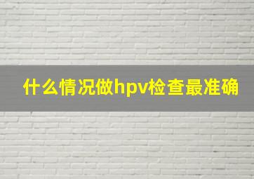 什么情况做hpv检查最准确