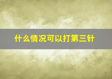 什么情况可以打第三针