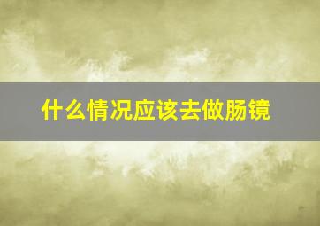 什么情况应该去做肠镜