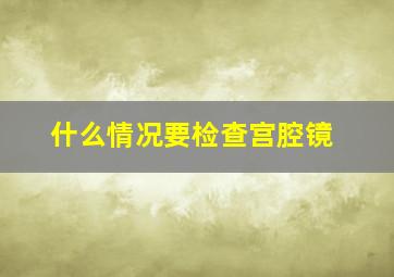 什么情况要检查宫腔镜