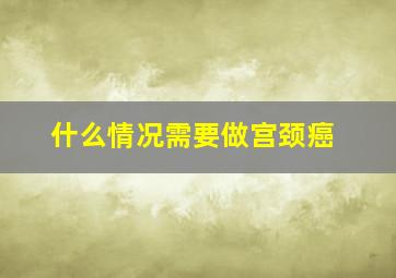 什么情况需要做宫颈癌