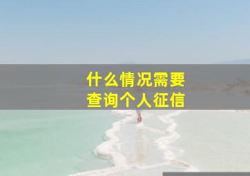 什么情况需要查询个人征信