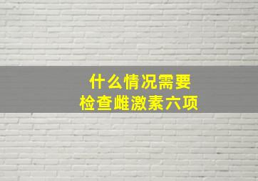 什么情况需要检查雌激素六项