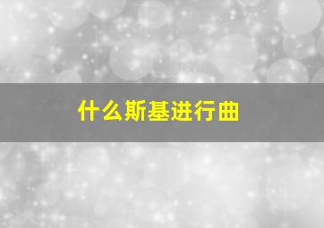 什么斯基进行曲