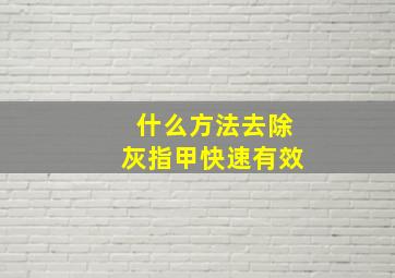 什么方法去除灰指甲快速有效