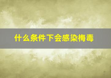 什么条件下会感染梅毒