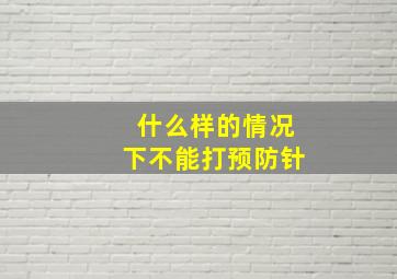 什么样的情况下不能打预防针