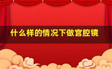 什么样的情况下做宫腔镜